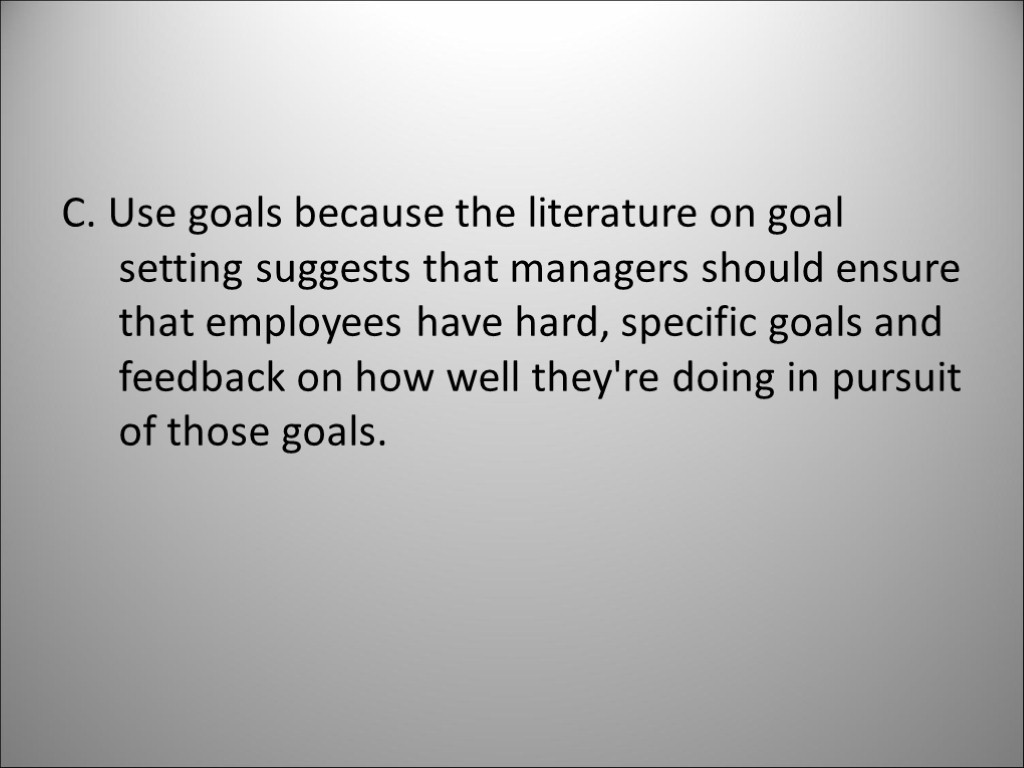 C. Use goals because the literature on goal setting suggests that managers should ensure